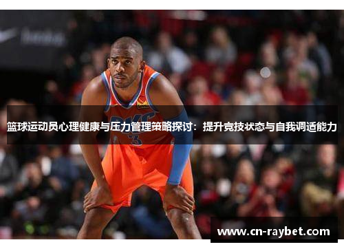 篮球运动员心理健康与压力管理策略探讨：提升竞技状态与自我调适能力
