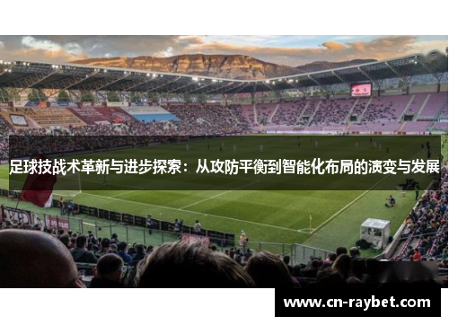 足球技战术革新与进步探索：从攻防平衡到智能化布局的演变与发展