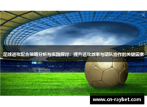 足球进攻配合策略分析与实践探讨：提升进攻效率与团队协作的关键因素
