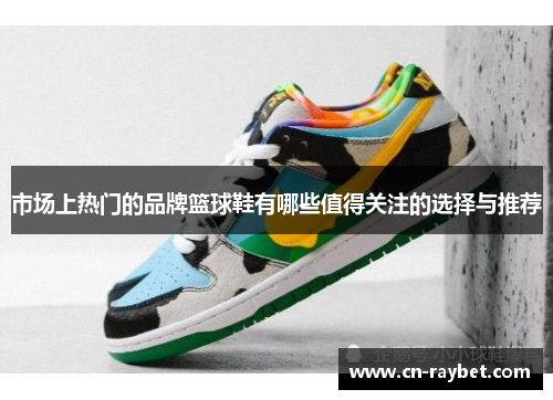 市场上热门的品牌篮球鞋有哪些值得关注的选择与推荐