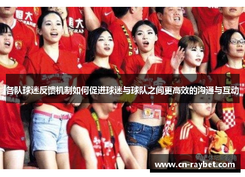 各队球迷反馈机制如何促进球迷与球队之间更高效的沟通与互动