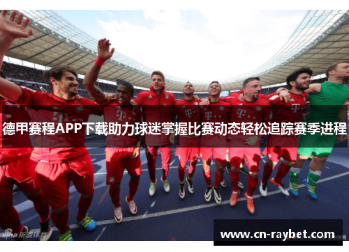 德甲赛程APP下载助力球迷掌握比赛动态轻松追踪赛季进程