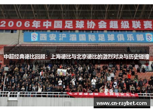 中超经典德比回顾：上海德比与北京德比的激烈对决与历史碰撞