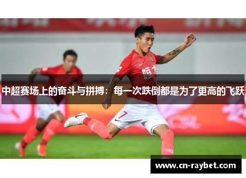 中超赛场上的奋斗与拼搏：每一次跌倒都是为了更高的飞跃
