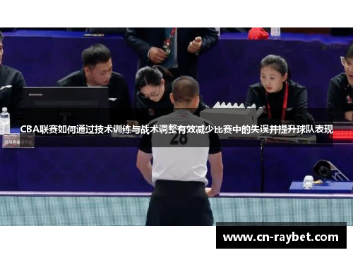 CBA联赛如何通过技术训练与战术调整有效减少比赛中的失误并提升球队表现