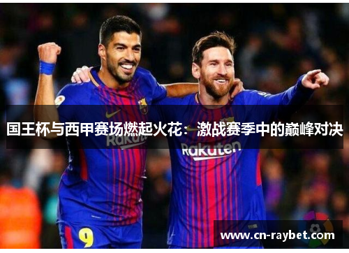 国王杯与西甲赛场燃起火花：激战赛季中的巅峰对决