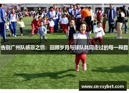 告别广州队感恩之情：回顾岁月与球队共同走过的每一段路
