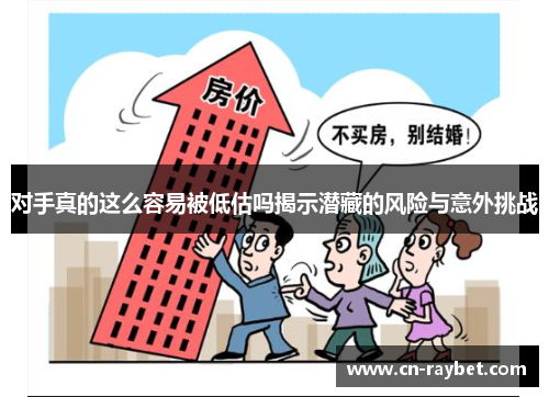 对手真的这么容易被低估吗揭示潜藏的风险与意外挑战