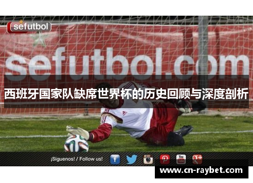 西班牙国家队缺席世界杯的历史回顾与深度剖析