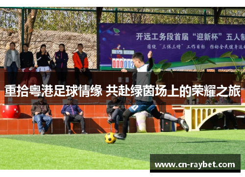 重拾粤港足球情缘 共赴绿茵场上的荣耀之旅